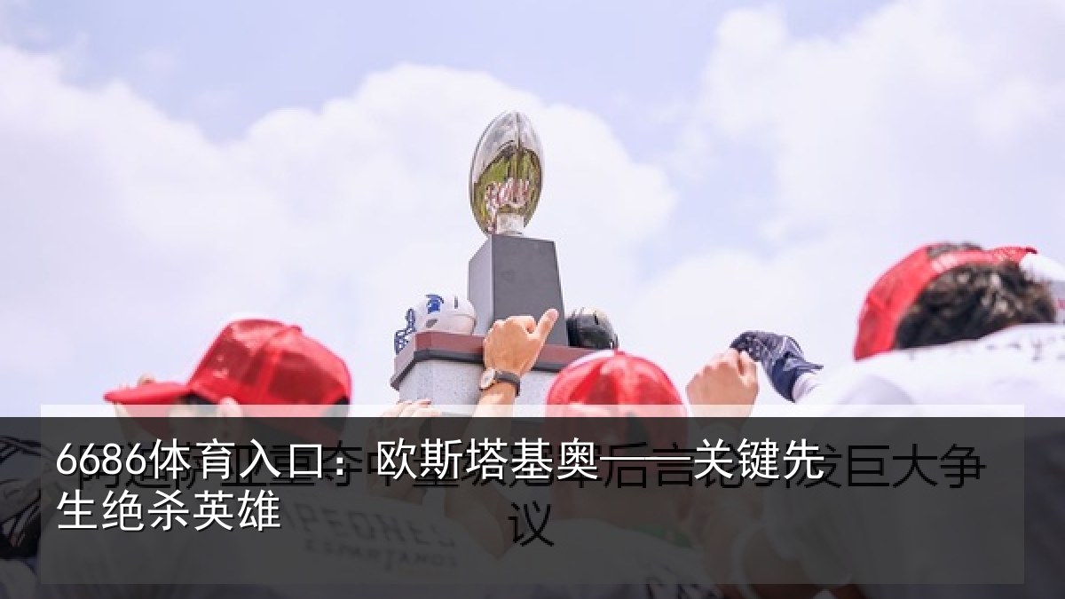 6686体育入口：欧斯塔基奥——关键先生绝杀英雄