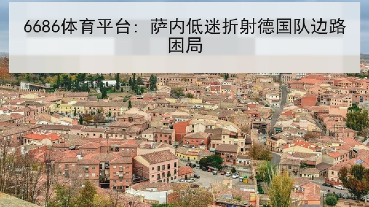6686体育平台: 萨内低迷折射德国队边路困局