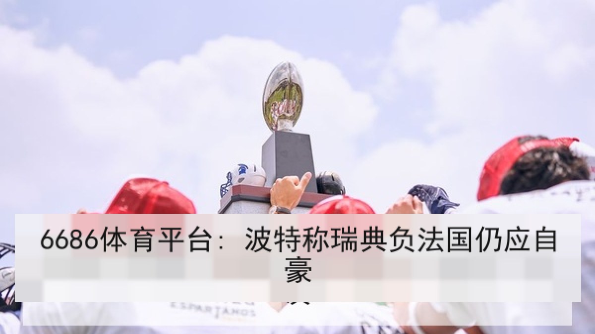 6686体育平台: 波特称瑞典负法国仍应自豪