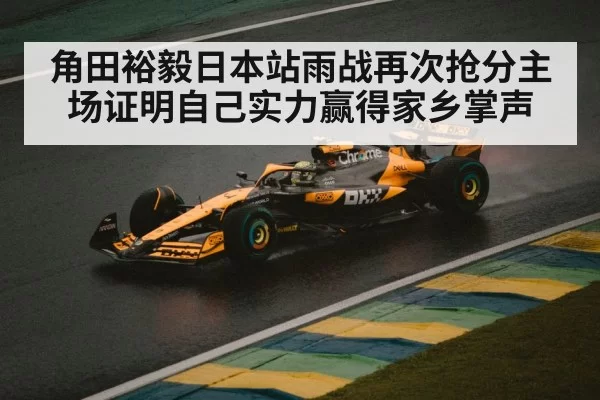 角田裕毅日本站雨战再次抢分主场证明自己实力赢得家乡掌声