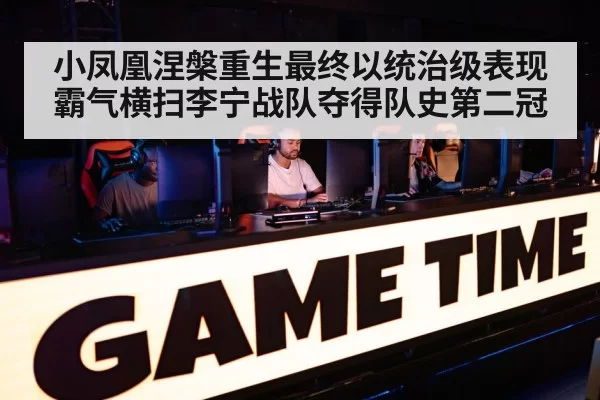 小凤凰涅槃重生最终以统治级表现霸气横扫李宁战队夺得队史第二冠