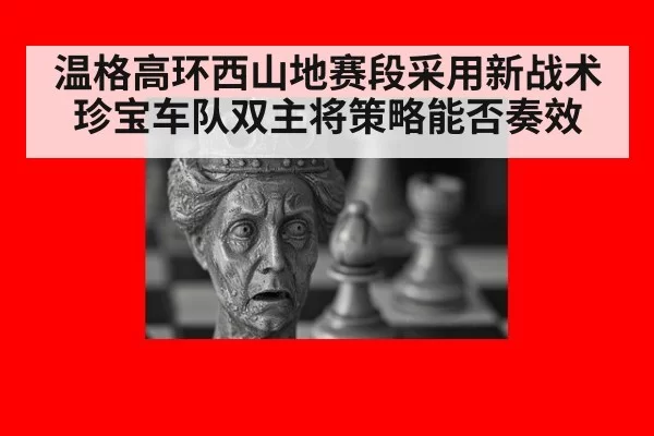 温格高环西山地赛段采用新战术珍宝车队双主将策略能否奏效
